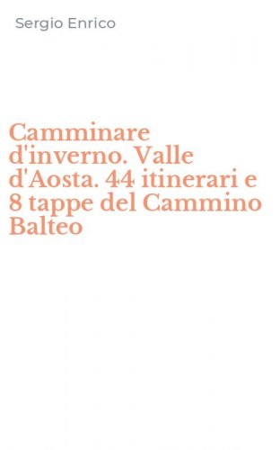 Camminare d'inverno. Valle d'Aosta. 44 itinerari e 8 tappe del Cammino Balteo