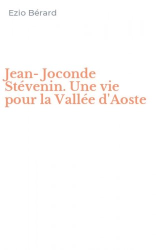 Jean-Joconde St&eacute;venin. Une vie pour la Vall&eacute;e d'Aoste