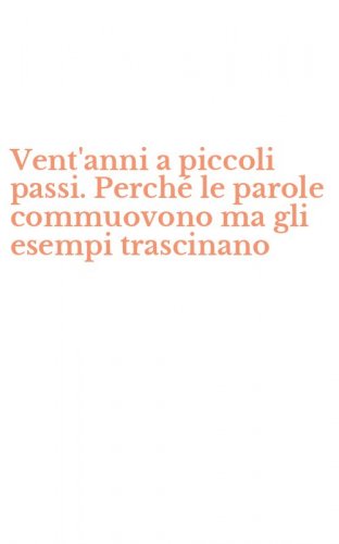 Vent'anni a piccoli passi. Perch&eacute; le parole commuovono ma gli esempi trascinano
