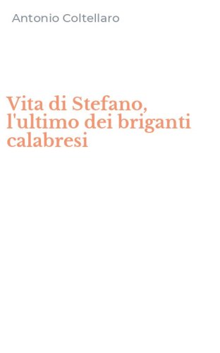 Vita di Stefano, l'ultimo dei briganti calabresi