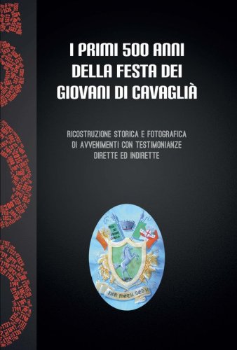 I primi 500 anni della festa dei giovani a Cavagli&agrave;. Ricostruzione storica e fotografica di avvenimenti con testimonianze dirette ed indirette