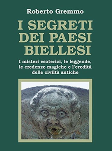 I segreti dei paesi biellesi. I misteri esoterici, le leggende, le credenze magiche e l'eredit&agrave; delle civilt&agrave; antiche