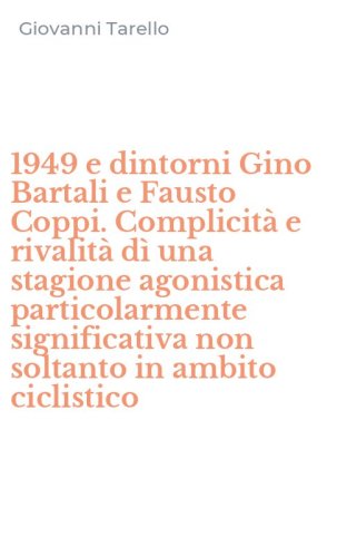 1949 e dintorni Gino Bartali e Fausto Coppi. Complicit&agrave; e rivalit&agrave; d&igrave; una stagione agonistica particolarmente significativa non soltanto in ambito ciclistico
