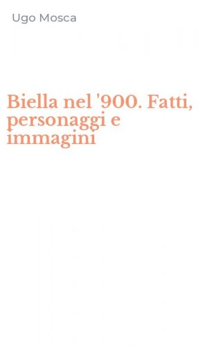 Biella nel '900. Fatti, personaggi e immagini