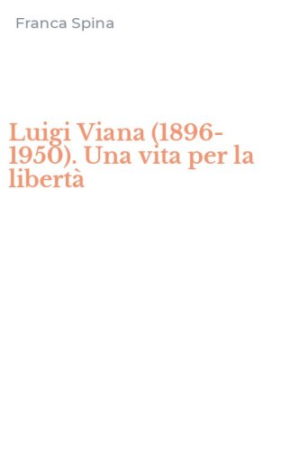 Luigi Viana (1896-1950). Una vita per la libert&agrave;