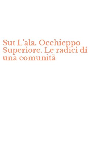 Sut L'ala. Occhieppo Superiore. Le radici di una comunit&agrave;