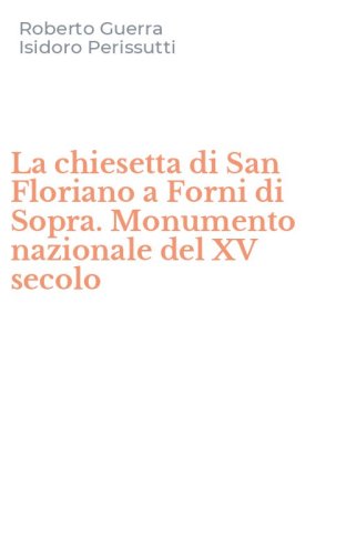 La chiesetta di San Floriano a Forni di Sopra. Monumento nazionale del XV secolo