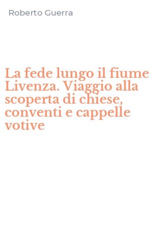 La fede lungo il fiume Livenza. Viaggio alla scoperta di chiese, conventi e cappelle votive