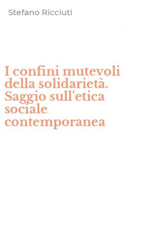 I confini mutevoli della solidariet&agrave;. Saggio sull'etica sociale contemporanea
