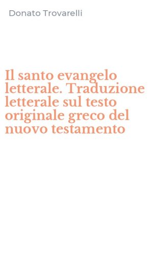 Il santo evangelo letterale. Traduzione letterale sul testo originale greco del nuovo testamento