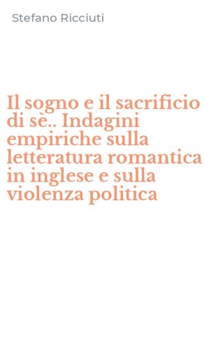 Il sogno e il sacrificio di s&egrave;.. Indagini empiriche sulla letteratura romantica in inglese e sulla violenza politica