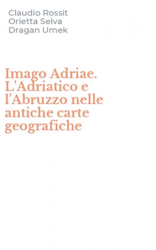 Imago Adriae. L'Adriatico e l'Abruzzo nelle antiche carte geografiche