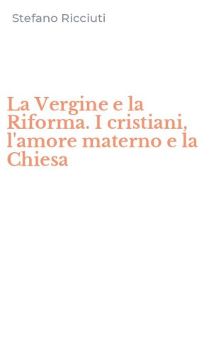 La Vergine e la Riforma. I cristiani, l'amore materno e la Chiesa