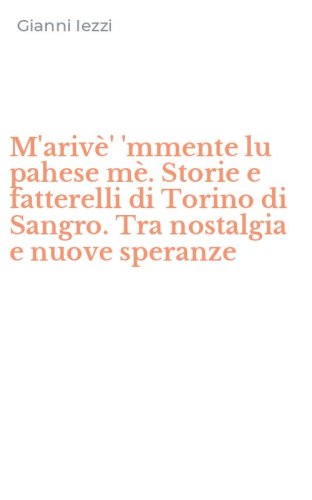 M'ariv&egrave;' 'mmente lu pahese m&egrave;. Storie e fatterelli di Torino di Sangro. Tra nostalgia e nuove speranze