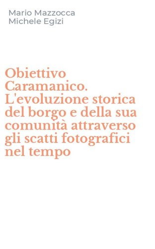 Obiettivo Caramanico. L'evoluzione storica del borgo e della sua comunit&agrave; attraverso gli scatti fotografici nel tempo