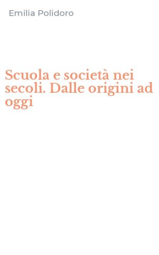 Scuola e societ&agrave; nei secoli. Dalle origini ad oggi