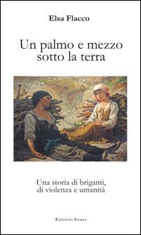 Un palmo e mezzo sotto la terra. Una storia di briganti, di violenza e umanit&agrave;