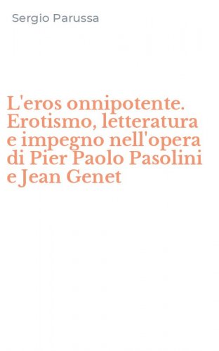 L'eros onnipotente. Erotismo, letteratura e impegno nell'opera di Pier Paolo Pasolini e Jean Genet