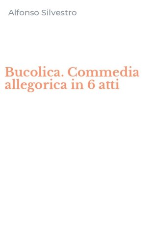Bucolica. Commedia allegorica in 6 atti