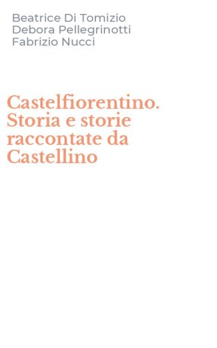 Castelfiorentino. Storia e storie raccontate da Castellino