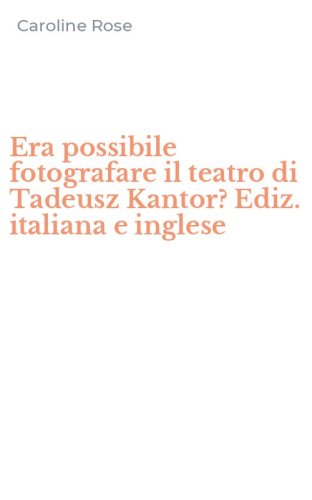 Era possibile fotografare il teatro di Tadeusz Kantor? Ediz. italiana e inglese