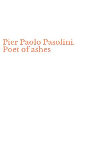 Pier Paolo Pasolini. Poet of ashes