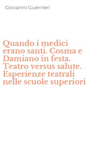 Quando i medici erano santi. Cosma e Damiano in festa. Teatro versus salute. Esperienze teatrali nelle scuole superiori