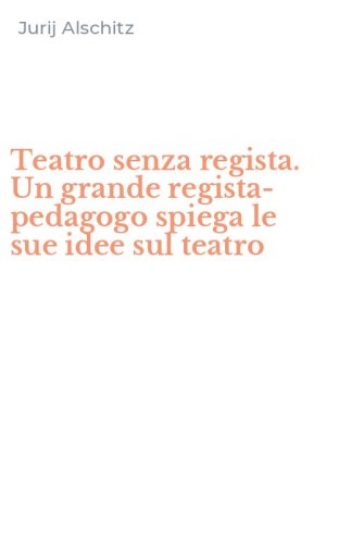 Teatro senza regista. Un grande regista-pedagogo spiega le sue idee sul teatro