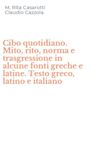Cibo quotidiano. Mito, rito, norma e trasgressione in alcune fonti greche e latine. Testo greco, latino e italiano - LATINE. TESTO GRECO, LATINO E ITALIANO