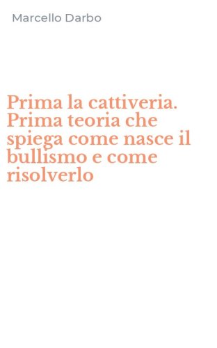 Prima la cattiveria. Prima teoria che spiega come nasce il bullismo e come risolverlo - RISOLVERLO