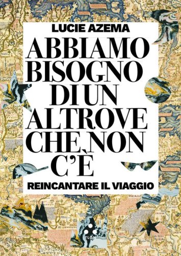 Abbiamo bisogno di un altrove che non c'&egrave;. Reincantare il viaggio