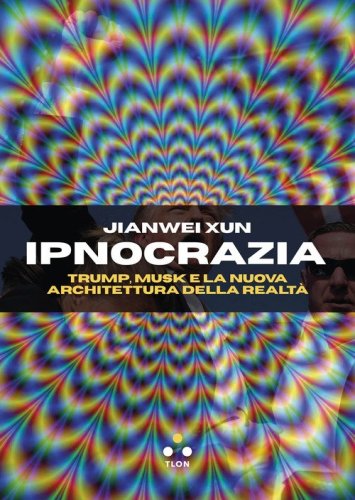 Ipnocrazia. Trump, Musk e la nuova architettura della realt&agrave;