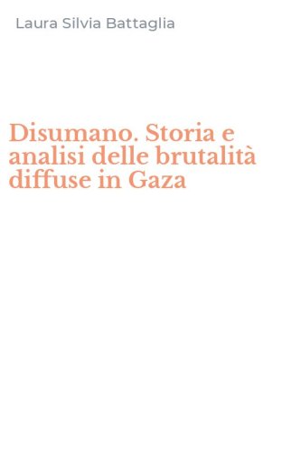 Disumano. Storia e analisi delle brutalit&agrave; diffuse in Gaza