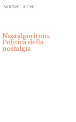 Nostalgoritmo. Politica della nostalgia