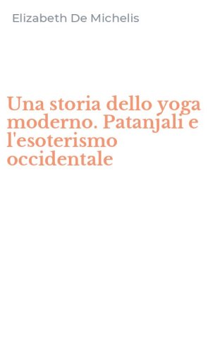Una storia dello yoga moderno. Patanjali e l'esoterismo occidentale