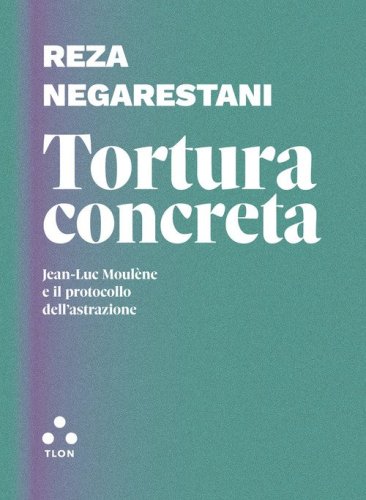 Tortura concreta. Jean-Luc Moul&egrave;ne e il protocollo dell'astrazione