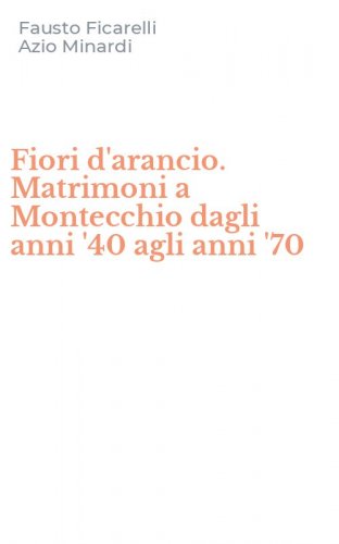 Fiori d'arancio. Matrimoni a Montecchio dagli anni '40 agli anni '70