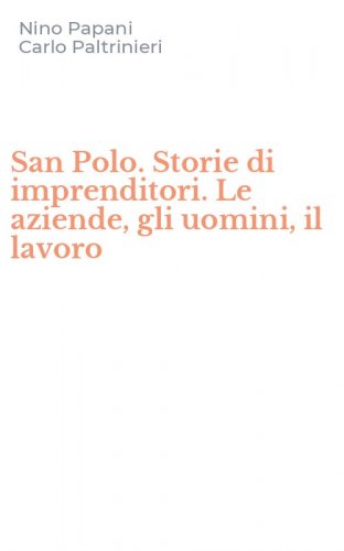 San Polo. Storie di imprenditori. Le aziende, gli uomini, il lavoro