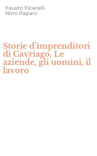 Storie d'imprenditori di Cavriago. Le aziende, gli uomini, il lavoro
