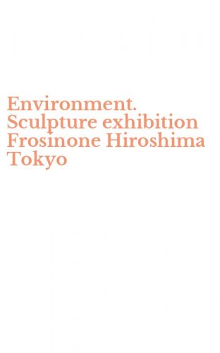 Environment. Sculpture exhibition Frosinone Hiroshima Tokyo