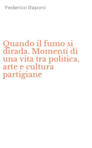 Quando il fumo si dirada. Momenti di una vita tra politica, arte e cultura partigiane