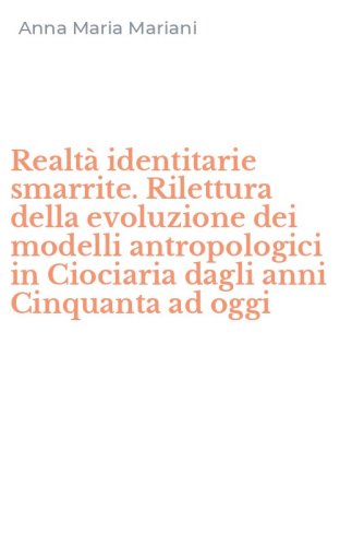 Realt&agrave; identitarie smarrite. Rilettura della evoluzione dei modelli antropologici in Ciociaria dagli anni Cinquanta ad oggi