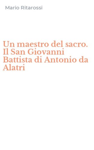 Un maestro del sacro. Il San Giovanni Battista di Antonio da Alatri
