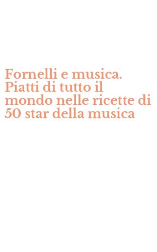 Fornelli e musica. Piatti di tutto il mondo nelle ricette di 50 star della musica - MUSICA