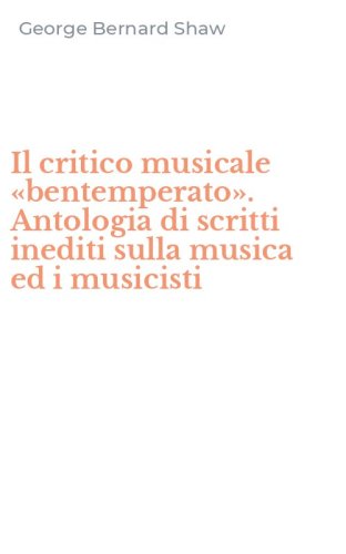 Il critico musicale &laquo;bentemperato&raquo;. Antologia di scritti inediti sulla musica ed i musicisti
