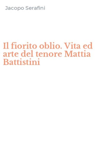 Il fiorito oblio. Vita ed arte del tenore Mattia Battistini