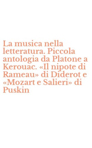 La musica nella letteratura. Piccola antologia da Platone a Kerouac. &laquo;Il nipote di Rameau&raquo; di Diderot e &laquo;Mozart e Salieri&raquo; di Puskin - RAMEAU&raquo; DI DIDEROT E &laquo;MOZART E SALIERI&raquo; DI PUSKIN (LA)