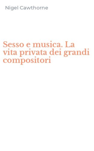 Sesso e musica. La vita privata dei grandi compositori