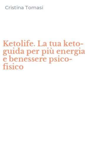 Ketolife. La tua keto-guida per pi&ugrave; energia e benessere psico-fisico