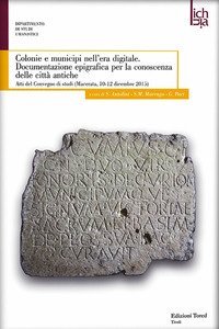 Colonie e municipi nell'era digitale. Documentazione epigrafica per la conoscenza delle citt&agrave; antiche. Atti del convegno (Macerata, 10-12 dicembre 2015)